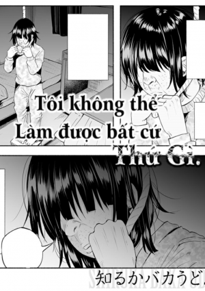 Tôi không thể làm được bất cứ thứ gì.